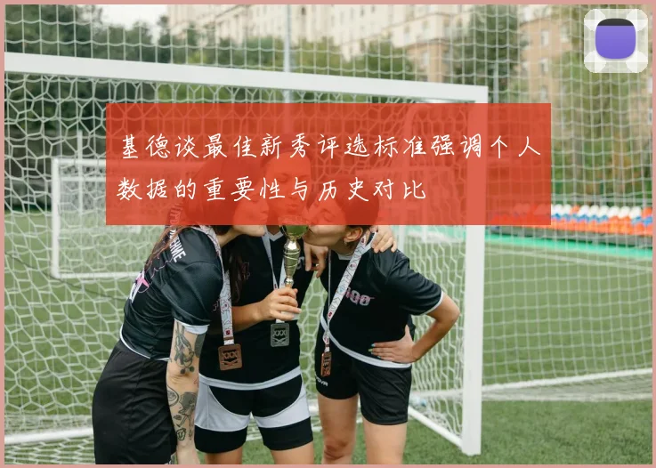 基德谈最佳新秀评选标准强调个人数据的重要性与历史对比