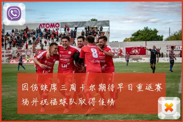 因伤缺席三周卡尔期待早日重返赛场并祝福球队取得佳绩