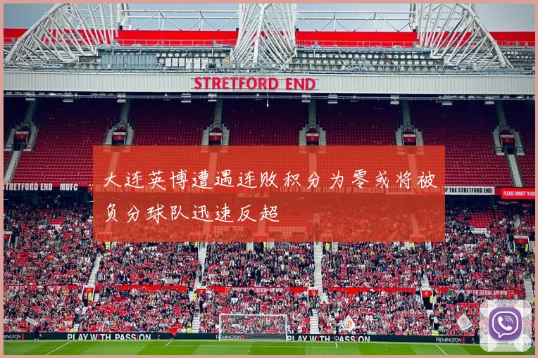 大连英博遭遇连败积分为零或将被负分球队迅速反超