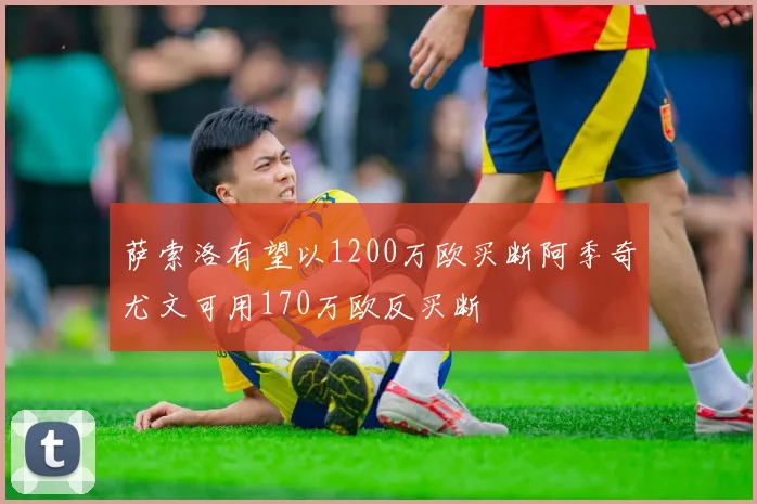 萨索洛有望以1200万欧买断阿季奇尤文可用170万欧反买断