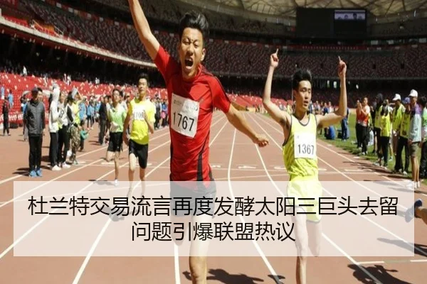 杜兰特交易流言再度发酵太阳三巨头去留问题引爆联盟热议